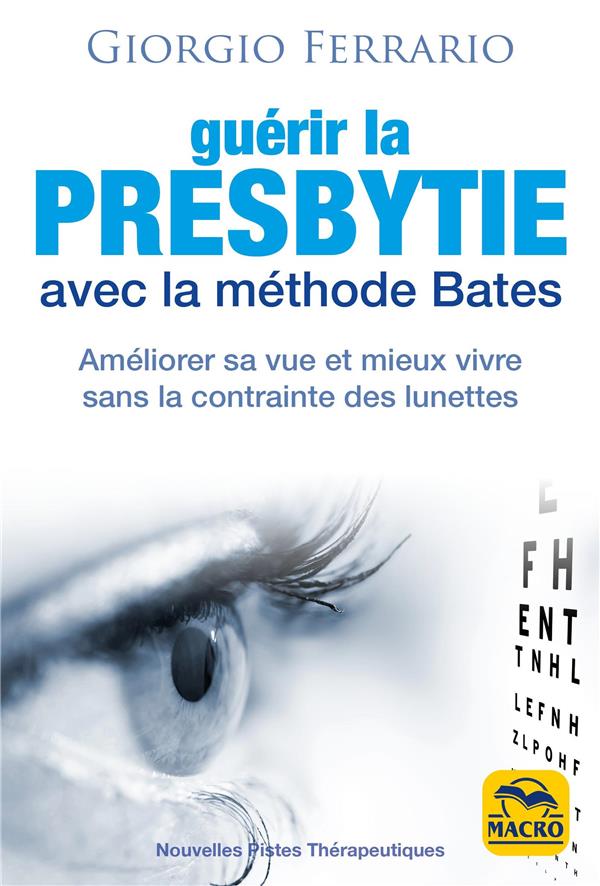 GUERIR LA PRESBYTIE AVEC LA METHODE BATES - AMELIORER SA VUE ET MIEUX VIVRE SANS LA CONTRAINTE DES L