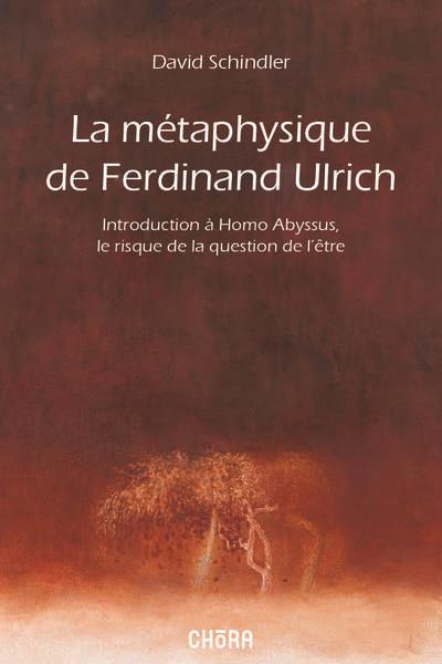 LA METAPHYSIQUE DE FERDINAND ULRICH - INTRODUCTION A HOMO ABYSSUS, LE RISQUE DE LA QUESTION DE L'ETR