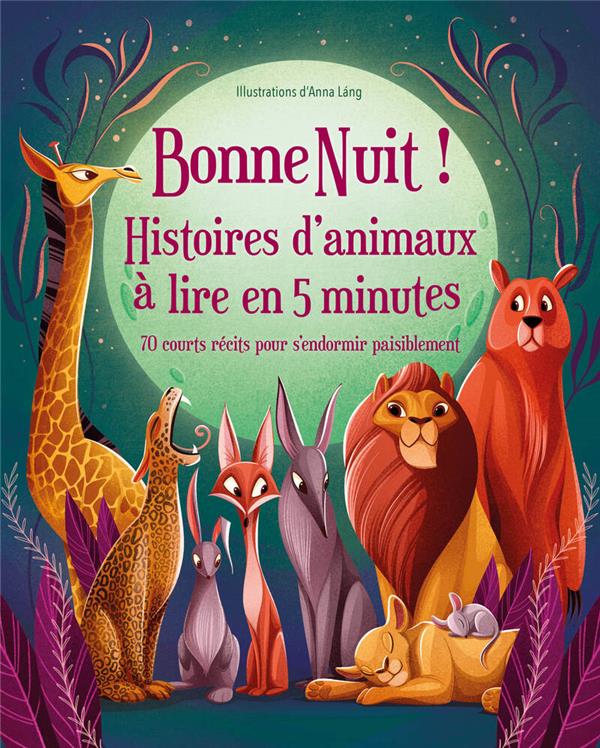 BONNE NUIT ! HISTOIRES D ANIMAUX A LIRE EN 5 MINUTES - 70 COURTS RECITS POUR S ENDORMIR PAISIBLEMENT