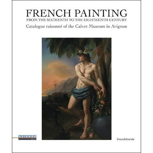 FRENCH PAINTING FROM THE SIXTEENTH TO THE EIGHTEENTH CENTURY - CATALOGUE RAISONNE OF THE CALVET MUSE