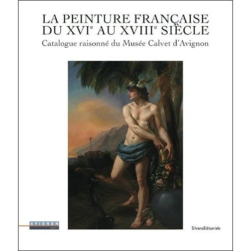 LA PEINTURE FRANCAISE DU XVIE AU XVIIIE SIECLE - CATALOGUE RAISONNE DU MUSEE CALVET D'AVIGNON