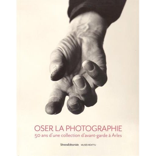 OSER LA PHOTOGRAPHIE - 50 ANS D'UNE COLLECTION D'AVANT-GARDE A ARLES