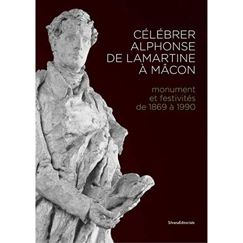 CELEBRER ALPHONSE DE LAMARTINE A MACON - MONUMENT ET FESTIVITES DE 1869 A 1990