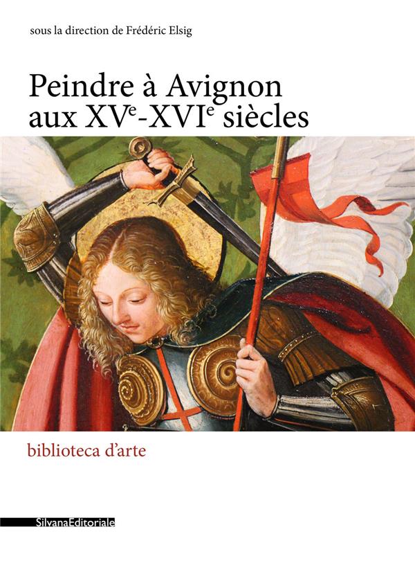 PEINDRE EN FRANCE A LA RENAISSANCE - T08 - PEINDRE A AVIGNON AUX XVE-XVIE SIECLES