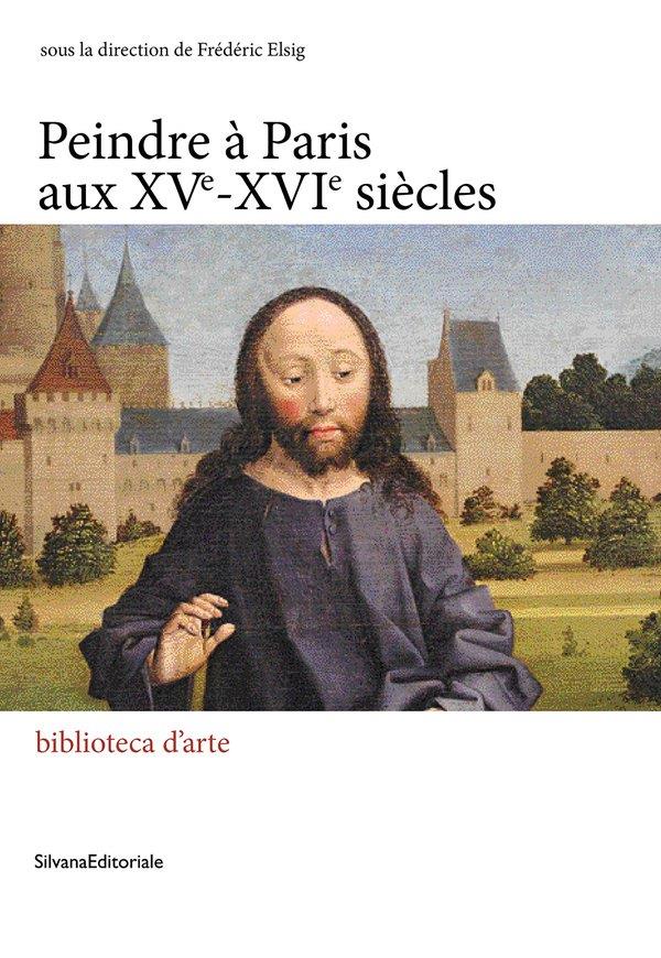 PEINDRE EN FRANCE A LA RENAISSANCE - T12 - PEINDRE A PARIS AUX XVE-XVIE SIECLES