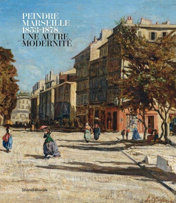 PEINDRE MARSEILLE, 1853-1878 - UNE AUTRE MODERNITE