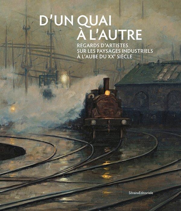 D?UN QUAI A L?AUTRE. REGARDS D?ARTISTES SUR LES PAYSAGES INDUSTRIELS A L?AUBE DU XXE SIECLE