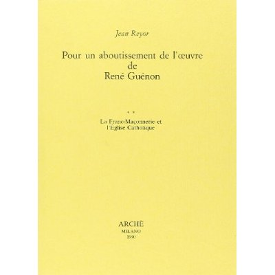 POUR UN ABOUTISSEMENT DE L'OEUVRE DE RENE GUENON :  II - LA FRANC-MACONNERIE ET L'EGLISE CATHOLIQUE
