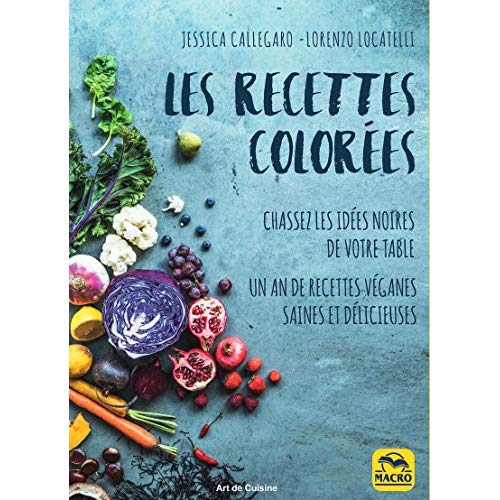 LES RECETTES COLOREES - CHASSEZ LES IDEES NOIRES DE VOTRE TABLE.UN AN DE RECETTES VEGANES SAINES