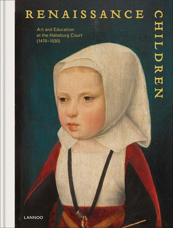 RENAISSANCE CHILDREN ART AND EDUCATION AT THE HABSBURG COURT (1470-1530) /ANGLAIS