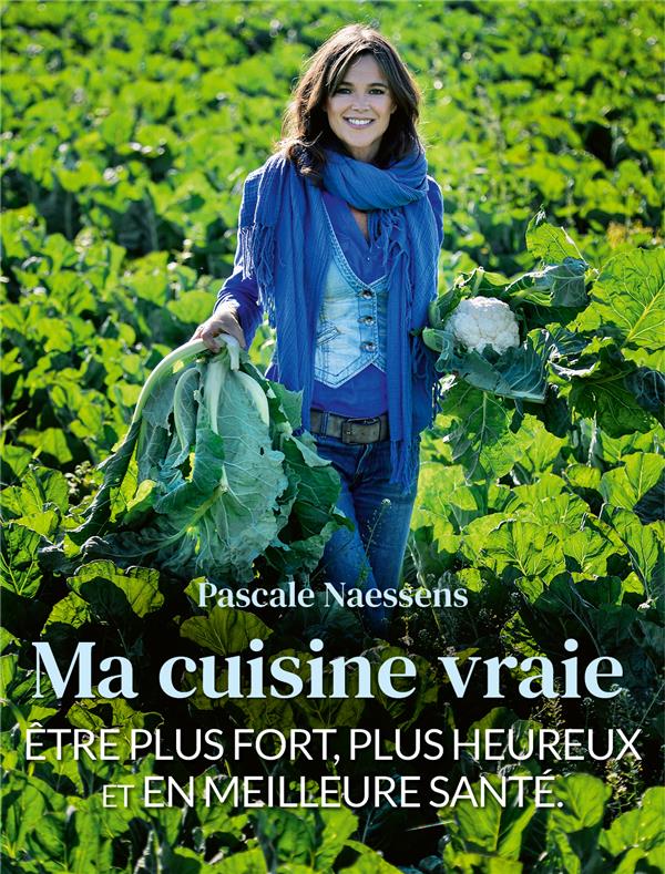 MA CUISINE VRAIE - ETRE PLUS FORT, PLUS HEUREUX ET EN MEILLEURE SANTE