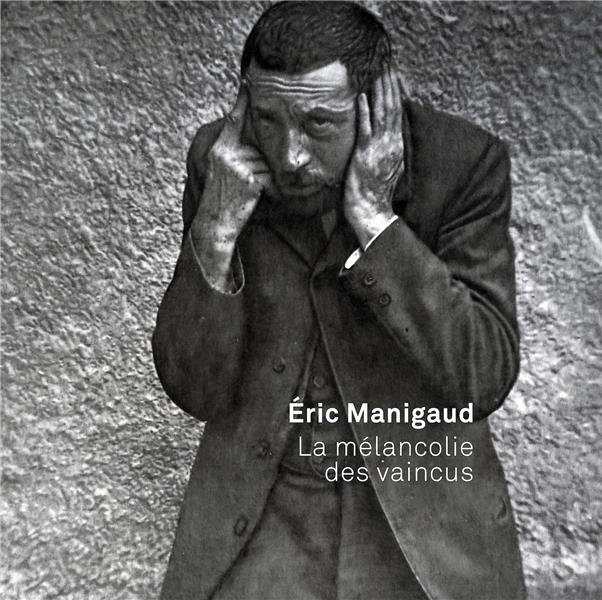 ERIC MANIGAUD - LA MELANCOLIE DES VAINCUS