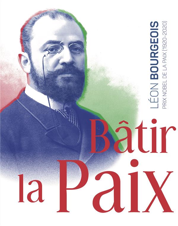 BATIR  LA PAIX. - LEON BOURGEOIS, PRIX NOBEL (1920-2020)