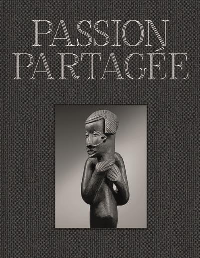 PASSION PARTAGEE. UNE COLLECTION D'ART AFRICAIN CONSTITUEE AU XXIE SIECLE