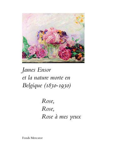 JAMES ENSOR ET LA NATURE MORTE EN BELGIQUE (1830-1930) - ROSE, ROSE, ROSE A MES YEUX