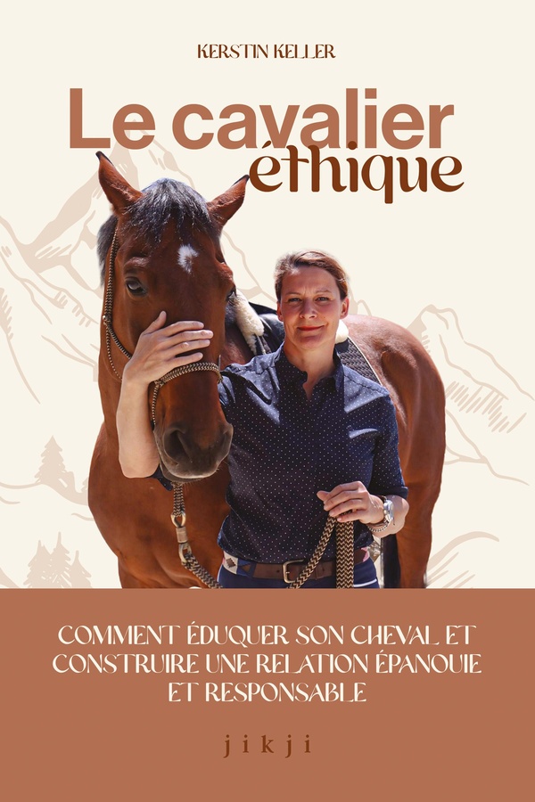 LE CAVALIER ETHIQUE - COMMENT EDUQUER SON CHEVAL ET CONSTRUIRE UNE RELATION EPANOUIE ET RESPONSABLE