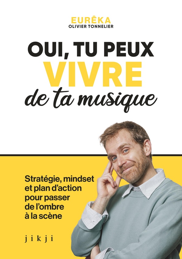 OUI, TU PEUX VIVRE DE TA MUSIQUE - STRATEGIE, MINDSET ET PLAN D'ACTION POUR PASSER DE L'OMBRE A LA S