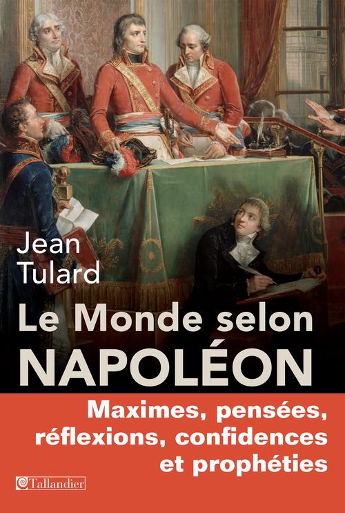 LE MONDE SELON NAPOLEON MAXIMES, PENSEES, REFLEXIONS, CONFIDENCES ET PROPHETIES