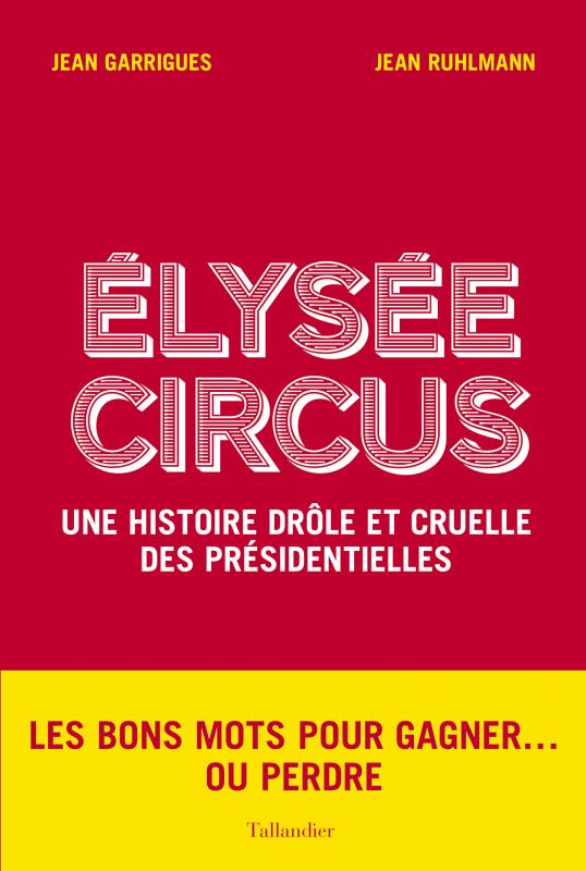 ELYSEE CIRCUS - UNE HISTOIRE DROLE ET CRUELLE DES PRESIDENTIELLES