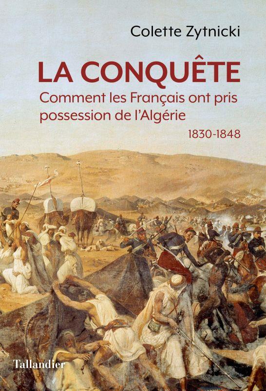 LA CONQUETE - COMMENT LES FRANCAIS ONT PRIS POSSESSION DE L'ALGERIE 1830-1848