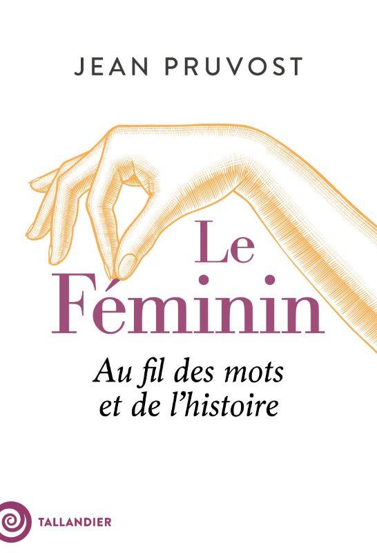 LE FEMININ - AU FIL DES MOTS ET DE L'HISTOIRE
