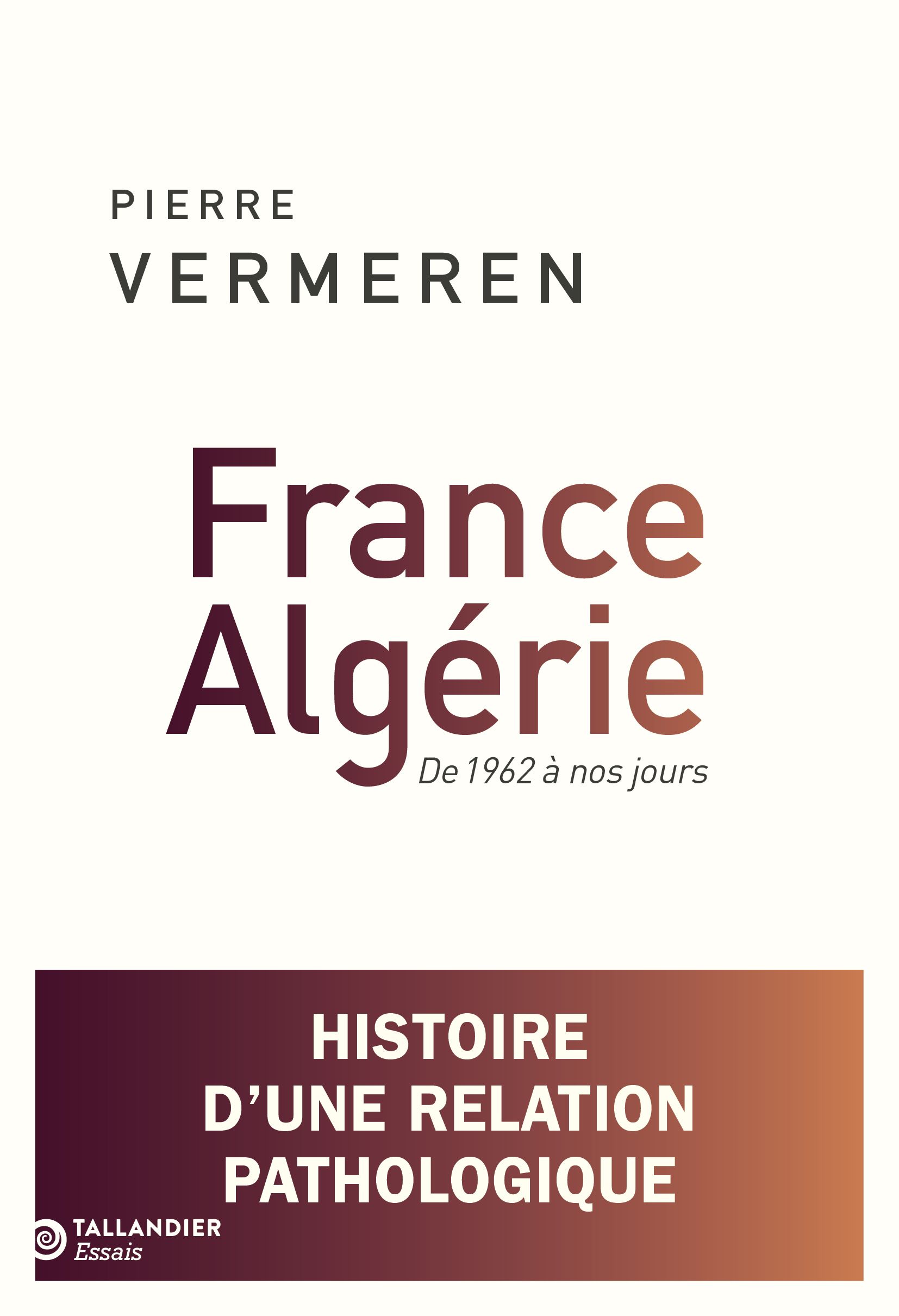 FRANCE-ALGERIE. DE 1962 A NOS JOURS - HISTOIRE D'UNE RELATION PATHOLOGIQUE