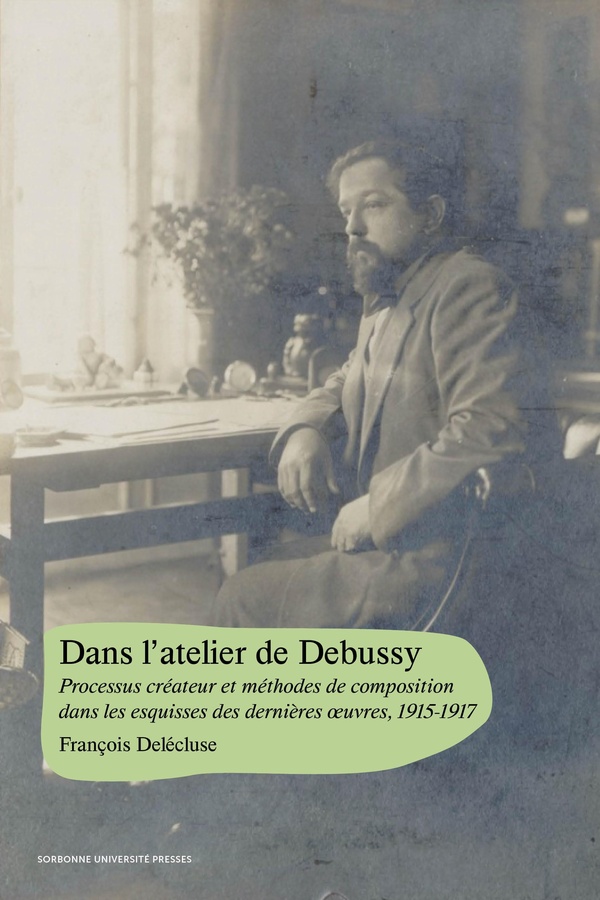 DANS L'ATELIER DE DEBUSSY - PROCESSUS CREATEUR ET METHODES DE COMPOSITION DANS LES ESQUISSES DES DER