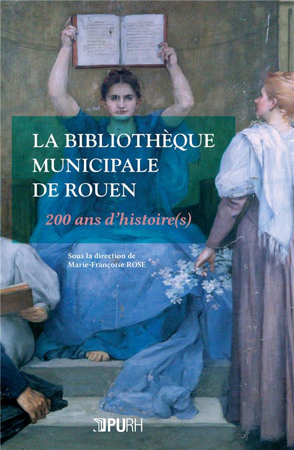LA BIBLIOTHEQUE MUNICIPALE DE ROUEN. 200 ANS D'HISTOIRE(S)