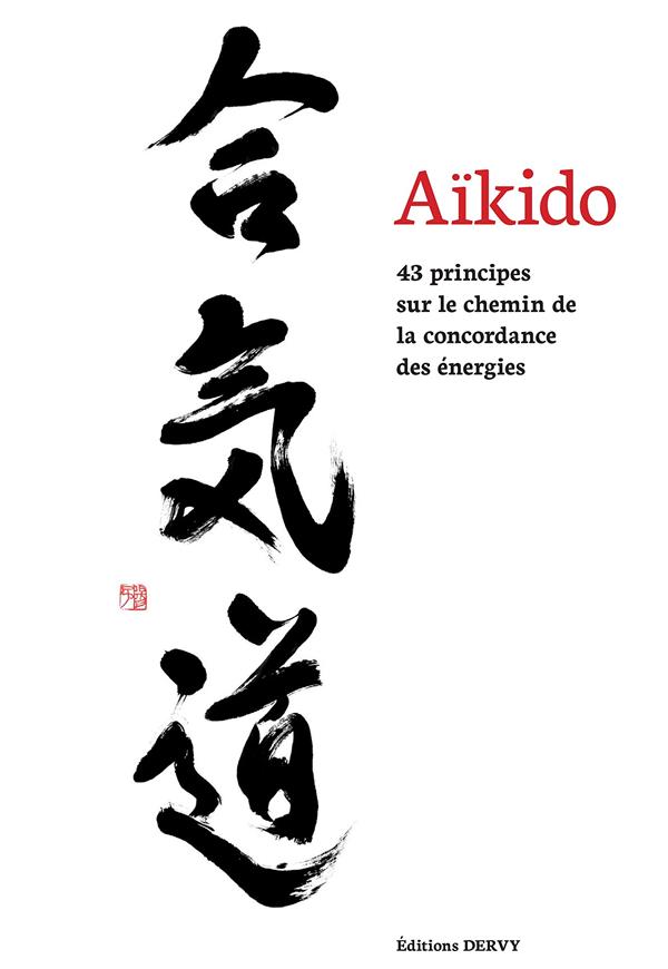 AIKIDO, 43 PRINCIPES SUR LE CHEMIN DE LA CONCORDA NCE DES ENERGIES