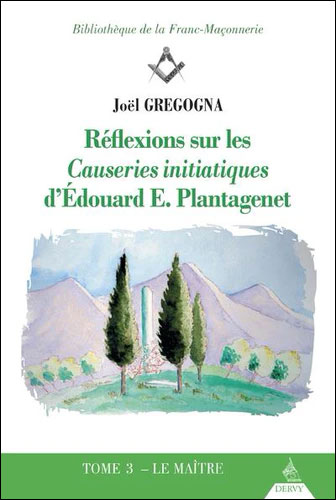REFLEXIONS SUR LES CAUSERIES INITIATIQUES D'EDOUARD E. PLANTAGENET - TOME 3 LE MAITRE - VOL03