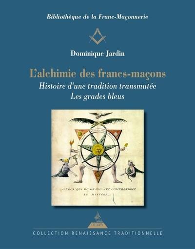 L'ALCHIMIE DES FRANCS-MACONS - HISTOIRE D'UNE TRADITION TRANSMUTEE. LES GRADES BLEUS