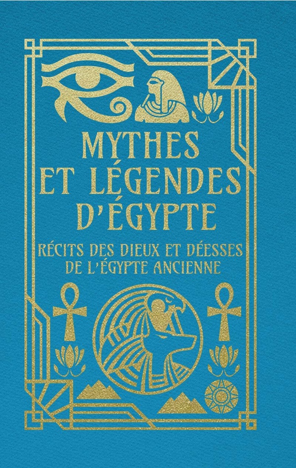 MYTHES ET LEGENDES D'EGYPTE - RECITS DES DIEUX ET DEESSES DE L'EGYPTE ANCIENNE