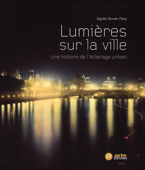 LUMIERES SUR LA VILLE - UNE HISTOIRE DE L'ECLAIRAGE URBAIN