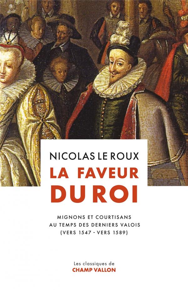 LA FAVEUR DU ROI - MIGNONS ET COURTISANS AU TEMPS DES DERNIE