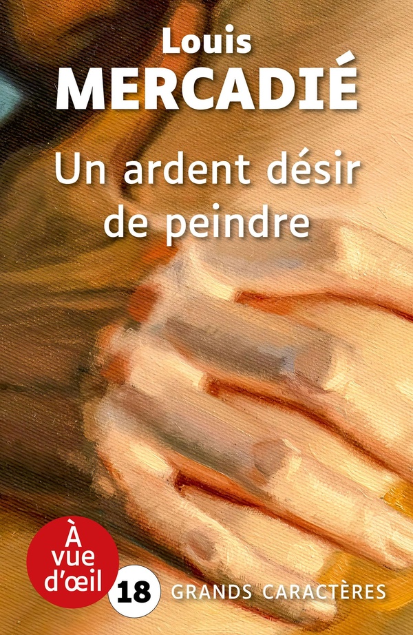 UN ARDENT DESIR DE PEINDRE - GRANDS CARACTERES, EDITION ACCESSIBLE POUR LES MALVOYANTS