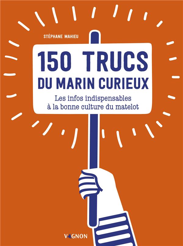 150 TRUCS DU MARIN CURIEUX. LES INFOS INDISPENSABLES A LA BONNE CULTURE DU MATELOT