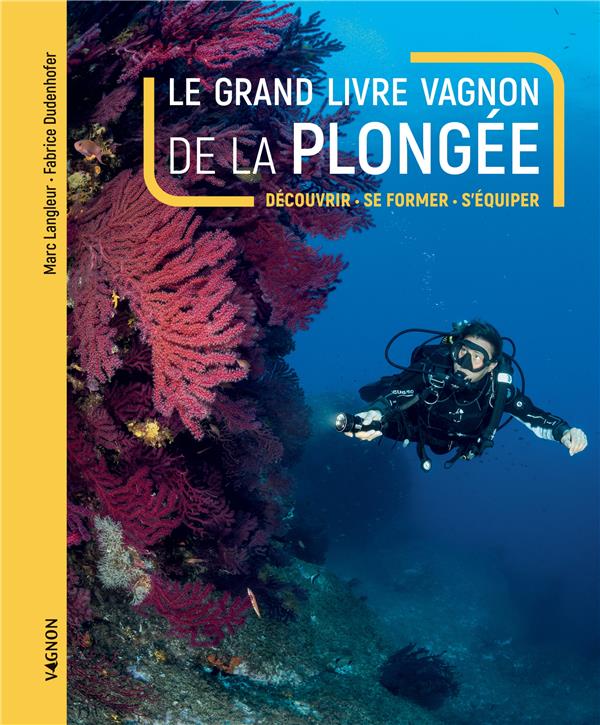 LE GRAND LIVRE VAGNON DE LA PLONGEE - DECOUVRIR, SE FORMER, S'EQUIPER