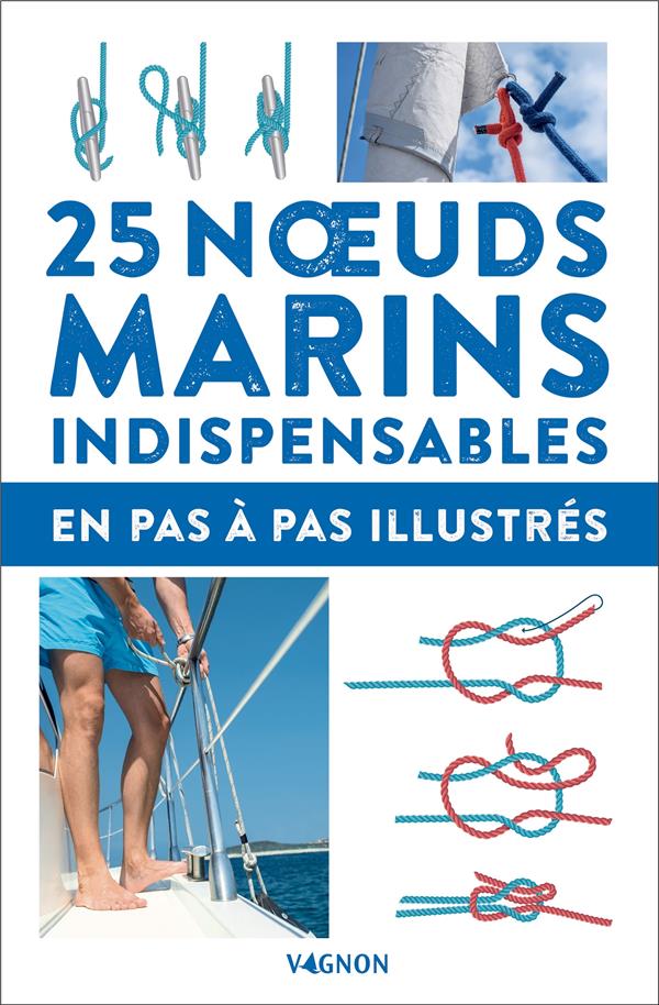 25 NOEUDS MARINS INDISPENSABLES - EN PAS-A-PAS ILLUSTRES