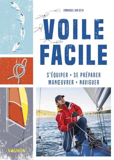 VOILE FACILE - S'EQUIPER, SE PREPARER, MANOEUVRER, NAVIGUER