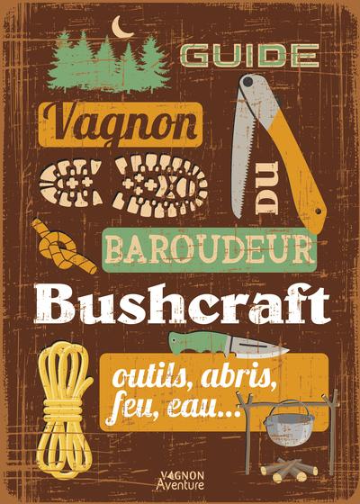 GUIDE DU BAROUDEUR - BUSHCRAFT - OUTILS, ABRIS, FEU, EAU...