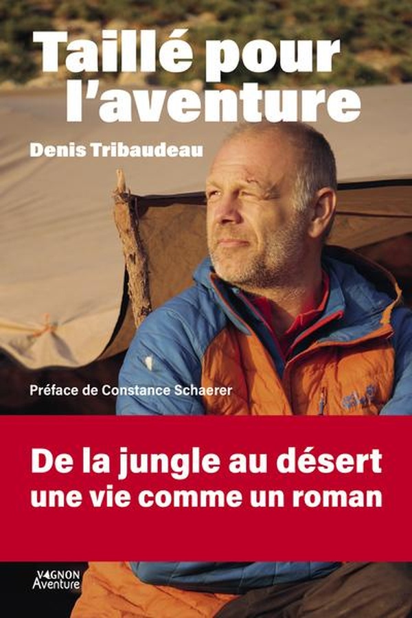 TAILLE POUR L'AVENTURE - DENIS TRIBAUDEAU : DE LA JUNGLE AU DESERT, UNE VIE COMME UN ROMAN