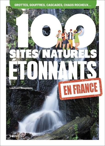 100 SITES NATURELS ETONNANTS EN FRANCE - GROTTES ET GOUFFRES, CASCADES, CHAOS ROCHEUX