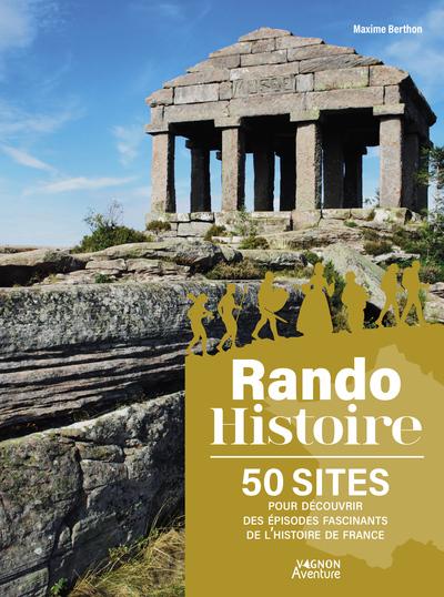 RANDO HISTOIRE - 50 SITES POUR DECOUVRIR DES EPISODES FASCINANTS DE L'HISTOIRE DE FRANCE