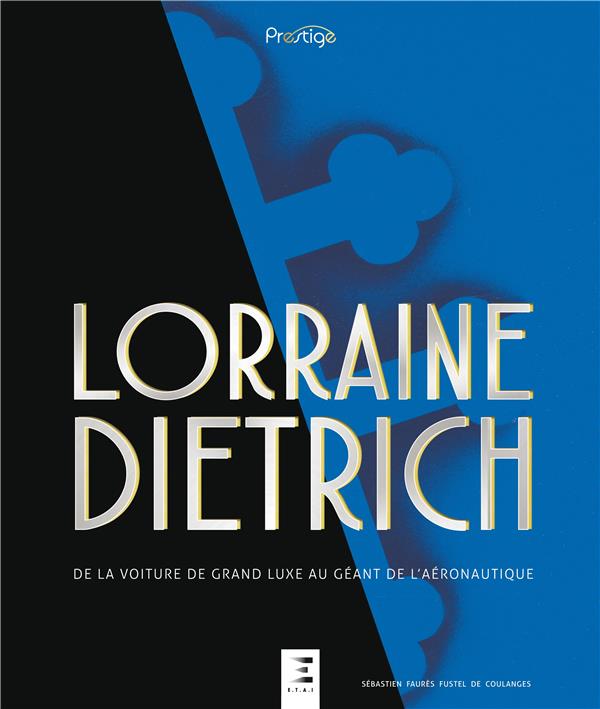 LORRAINE DIETRICH - DE LA VOITURE DE GRAND LUXE AU GEANT DE L'AERONAUTIQUE