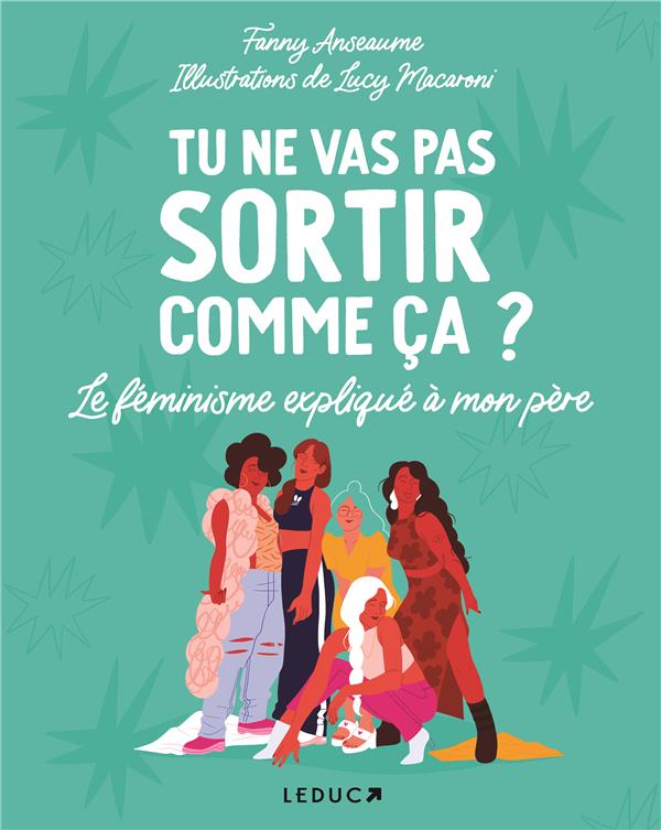 TU NE VAS PAS SORTIR COMME CA ? - LE FEMINISME EXPLIQUE A MON PERE