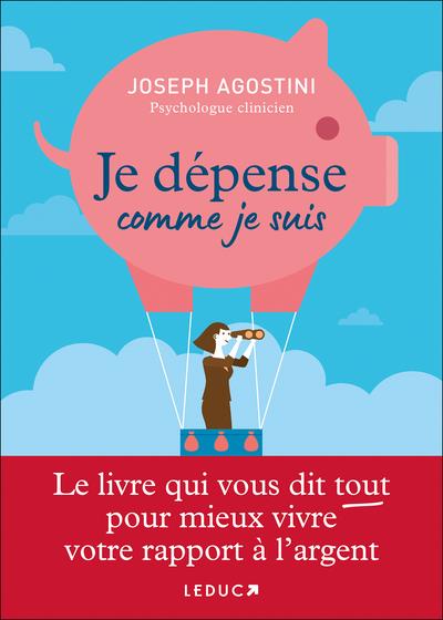JE DEPENSE COMME JE SUIS - LE LIVRE QUI VOUS DIT TOUT POUR MIEUX VIVRE VOTRE RAPPORT A L ARGENT