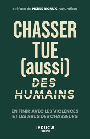 CHASSER TUE (AUSSI) DES HUMAINS - EN FINIR AVEC LES VIOLENCES ET LES ABUS DES CHASSEURS