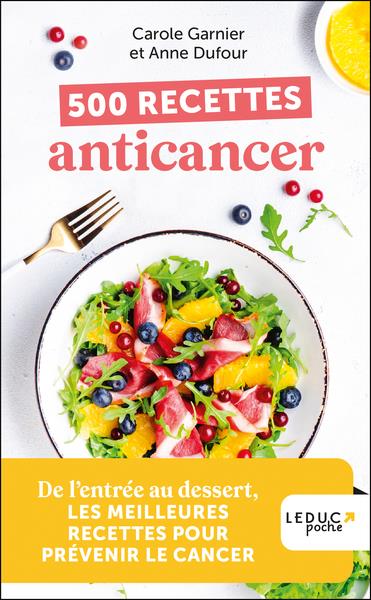 500 RECETTES ANTICANCER - DE L ENTREE AU DESSERT, LES MEILLEURES RECETTES POUR PREVENIR LE CANCER