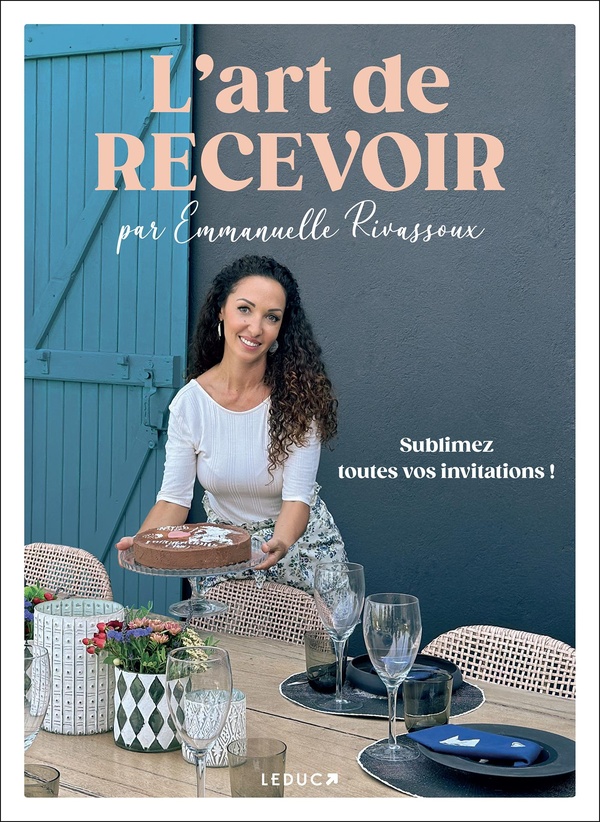 L'ART DE RECEVOIR PAR EMMANUELLE RIVASSOUX - SUBLIMEZ TOUTES VOS INVITATIONS !