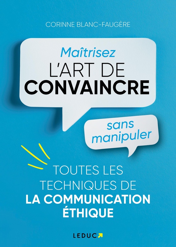 MAITRISER L'ART DE CONVAINCRE SANS MANIPULER - TOUTES LES TECHNIQUES DE LA COMMUNICATION ETHIQUE